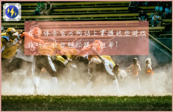 在华体会官方网站上掌握这些游戏技巧,让你轻松提升胜率!