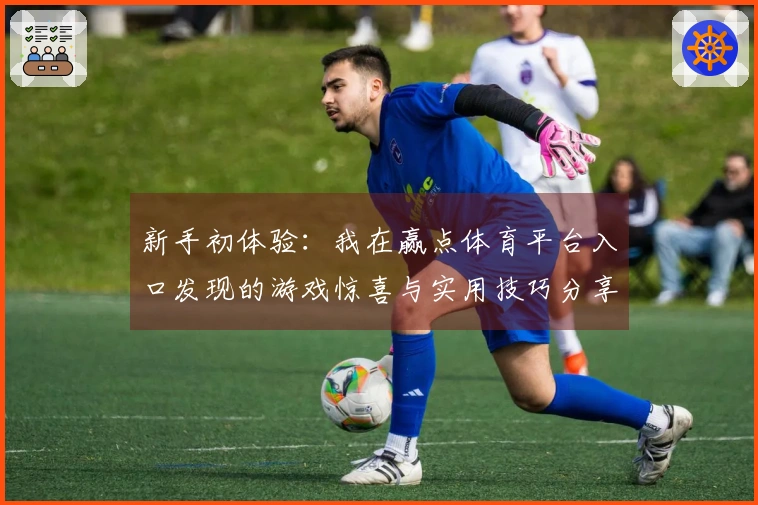 新手初体验：我在赢点体育平台入口发现的游戏惊喜与实用技巧分享