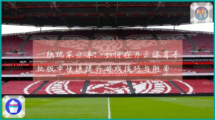 一线玩家分享：如何在开云体育手机版中快速提升游戏技巧与胜率
