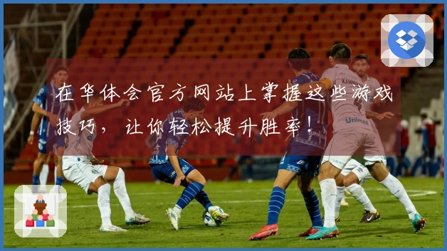 在华体会官方网站上掌握这些游戏技巧，让你轻松提升胜率！