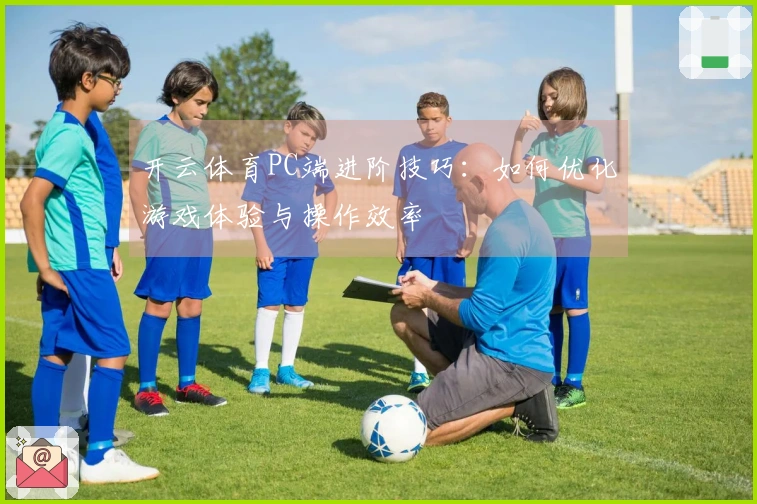 开云体育PC端进阶技巧：如何优化游戏体验与操作效率